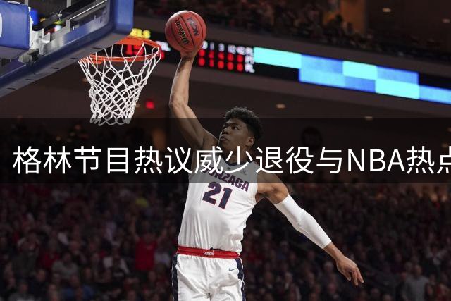 格林节目热议威少退役与NBA热点话题